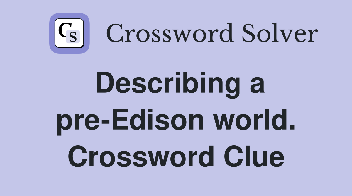 Describing a preEdison world. Crossword Clue Answers Crossword Solver